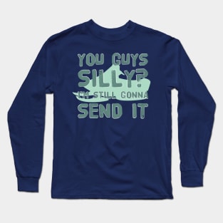 You Guys Silly? I'm Still Gonna Send It Extreme Sport Hobby Cool Gift Long Sleeve T-Shirt